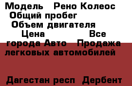  › Модель ­ Рено Колеос › Общий пробег ­ 198 000 › Объем двигателя ­ 3 › Цена ­ 530 000 - Все города Авто » Продажа легковых автомобилей   . Дагестан респ.,Дербент г.